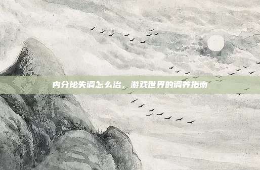 内分泌失调怎么治，游戏世界的调养指南