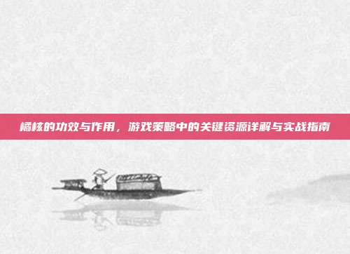 橘核的功效与作用，游戏策略中的关键资源详解与实战指南