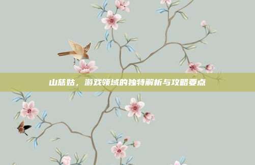 山慈姑，游戏领域的独特解析与攻略要点