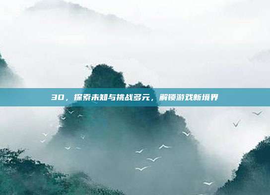 3O，探索未知与挑战多元，解锁游戏新境界