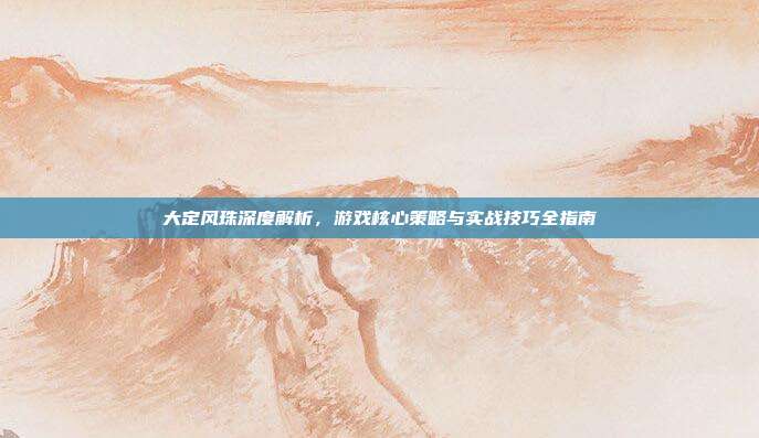 大定风珠深度解析，游戏核心策略与实战技巧全指南