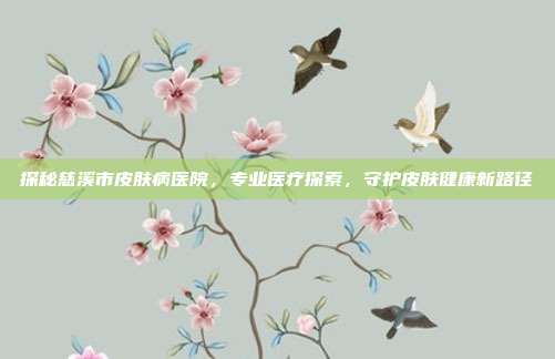 探秘慈溪市皮肤病医院，专业医疗探索，守护皮肤健康新路径