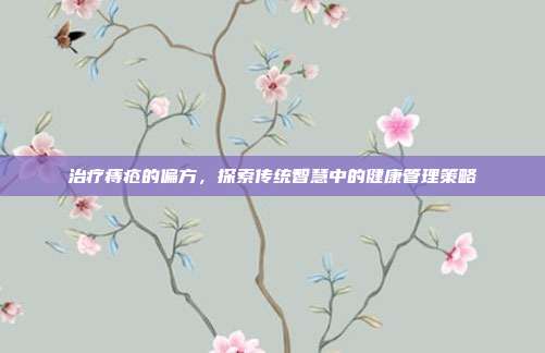 治疗痔疮的偏方，探索传统智慧中的健康管理策略