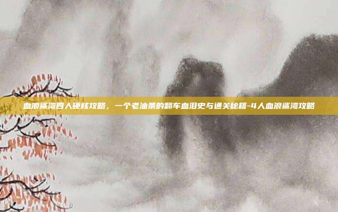 血浪鲨湾四人硬核攻略，一个老油条的翻车血泪史与通关秘籍-4人血浪鲨湾攻略