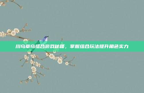 川乌草乌组合游戏秘籍，掌握组合玩法提升角色实力