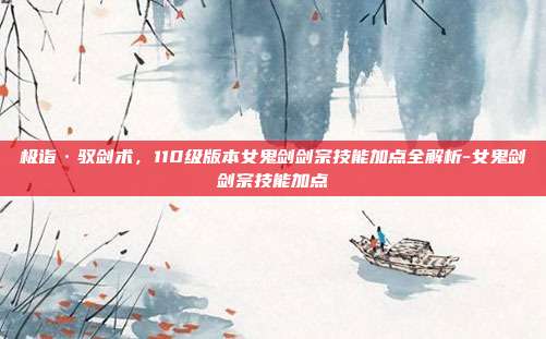 极诣·驭剑术，110级版本女鬼剑剑宗技能加点全解析-女鬼剑剑宗技能加点