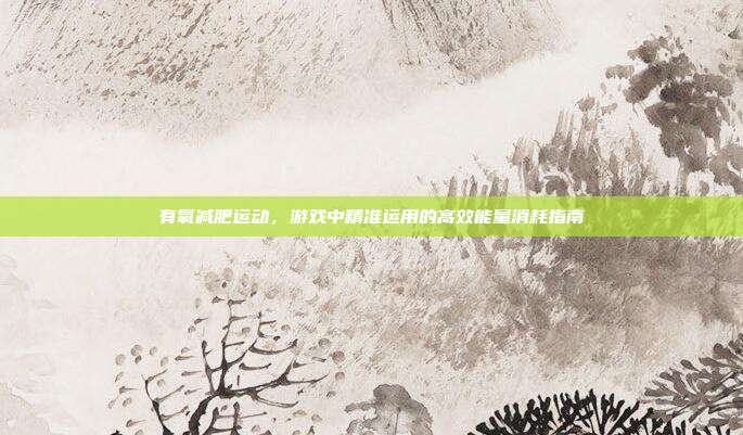 有氧减肥运动，游戏中精准运用的高效能量消耗指南