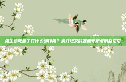 维生素吃多了有什么副作用？游戏玩家的健康守护与调整指南