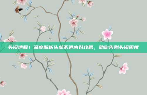 头闷速解！深度解析头部不适应对攻略，助你告别头闷困扰