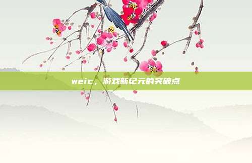 weic，游戏新纪元的突破点