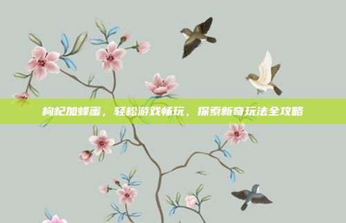枸杞加蜂蜜，轻松游戏畅玩，探索新奇玩法全攻略