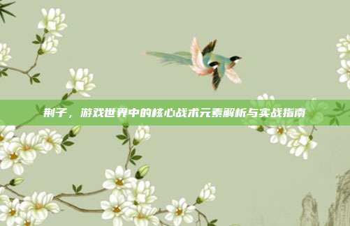 荆子，游戏世界中的核心战术元素解析与实战指南