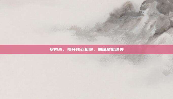 安内真，揭开核心机制，助你精准通关