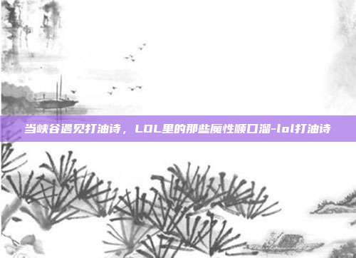 当峡谷遇见打油诗，LOL里的那些魔性顺口溜-lol打油诗