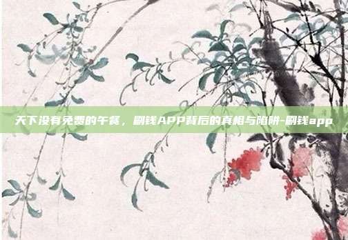 天下没有免费的午餐，刷钱APP背后的真相与陷阱-刷钱app