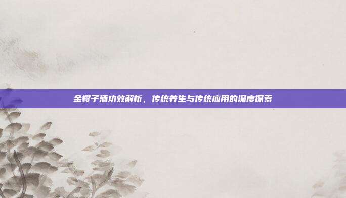 金樱子酒功效解析，传统养生与传统应用的深度探索
