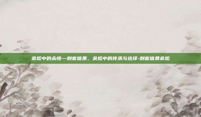 余烬中的永恒—刺客信条，余烬中的传承与选择-刺客信条余烬