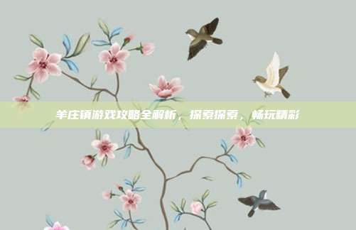 羊庄镇游戏攻略全解析，探索探索，畅玩精彩