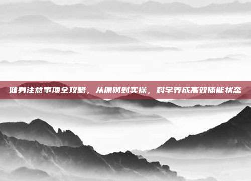 健身注意事项全攻略，从原则到实操，科学养成高效体能状态