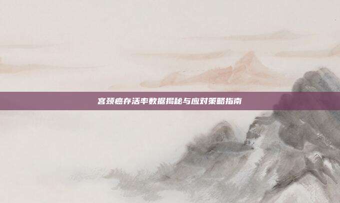 宫颈癌存活率数据揭秘与应对策略指南