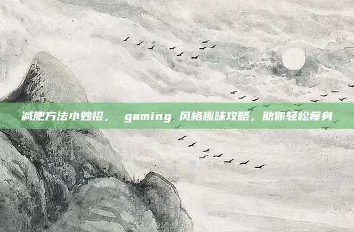 减肥方法小妙招， gaming 风格趣味攻略，助你轻松瘦身