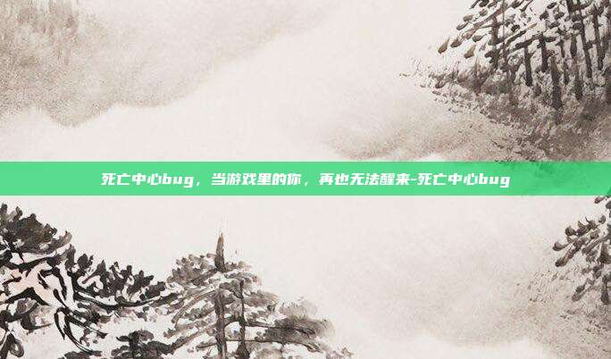 死亡中心bug，当游戏里的你，再也无法醒来-死亡中心bug
