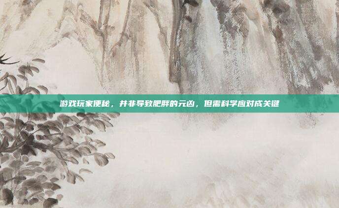 游戏玩家便秘,并非导致肥胖的元凶,但需科学应对成关键