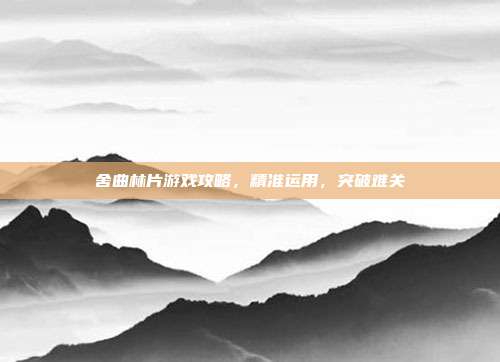 舍曲林片游戏攻略，精准运用，突破难关