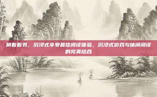 躺着看书，沉浸式享受最佳阅读体验，沉浸式游戏与休闲阅读的完美结合