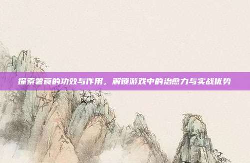 探索薯莨的功效与作用，解锁游戏中的治愈力与实战优势
