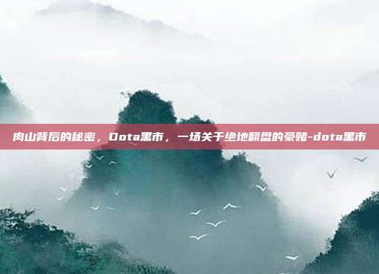 肉山背后的秘密，Dota黑市，一场关于绝地翻盘的豪赌-dota黑市