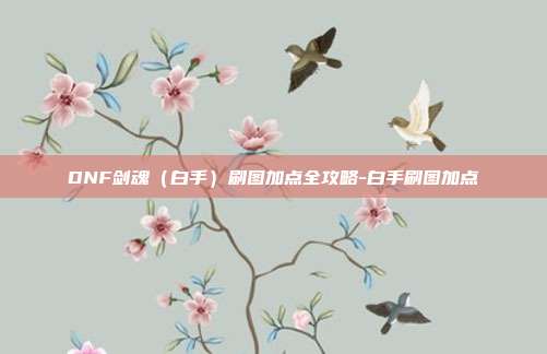 DNF剑魂（白手）刷图加点全攻略-白手刷图加点