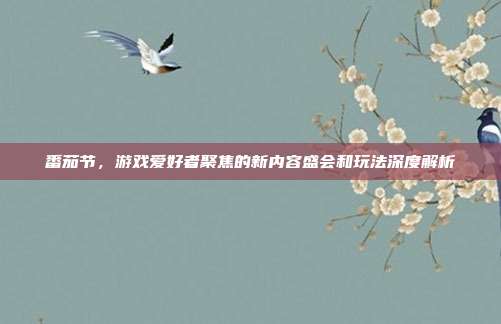 番茄节，游戏爱好者聚焦的新内容盛会和玩法深度解析