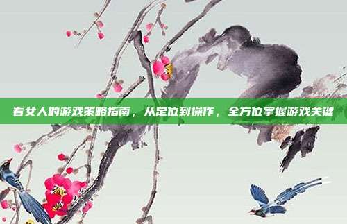 看女人的游戏策略指南，从定位到操作，全方位掌握游戏关键