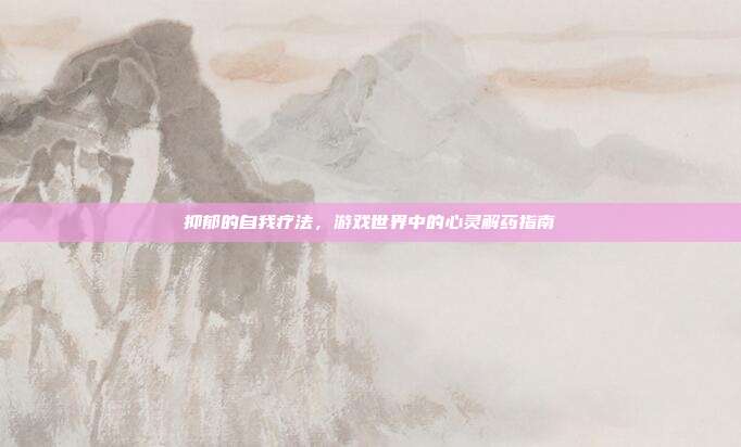 抑郁的自我疗法，游戏世界中的心灵解药指南