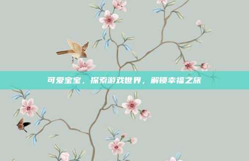 可爱宝宝,探索游戏世界,解锁幸福之旅