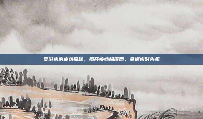 爱滋病的症状探秘，揭开疾病隐匿面，掌握应对先机