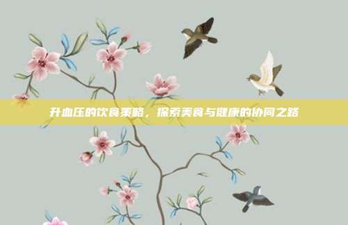 升血压的饮食策略，探索美食与健康的协同之路
