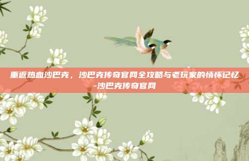 重返热血沙巴克，沙巴克传奇官网全攻略与老玩家的情怀记忆-沙巴克传奇官网