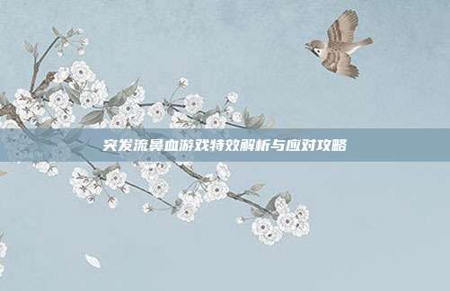 突发流鼻血游戏特效解析与应对攻略