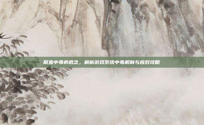 聚焦中毒病概念，解析游戏系统中毒机制与应对攻略