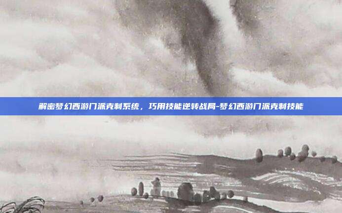 解密梦幻西游门派克制系统，巧用技能逆转战局-梦幻西游门派克制技能