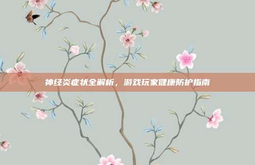 神经炎症状全解析，游戏玩家健康防护指南