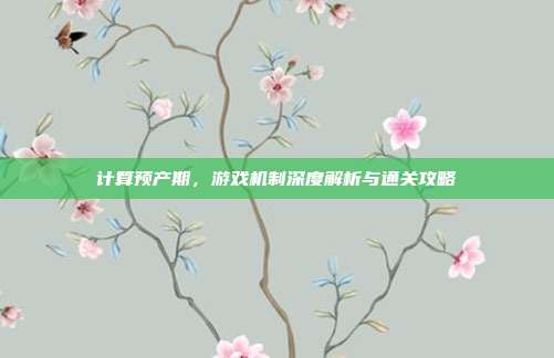 计算预产期，游戏机制深度解析与通关攻略