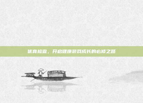 优育检查，开启健康游戏成长的必修之路