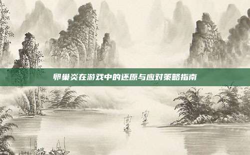 卵巢炎在游戏中的还原与应对策略指南