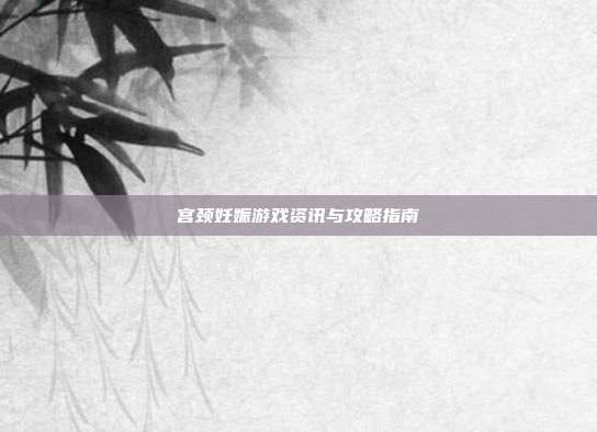 宫颈妊娠游戏资讯与攻略指南