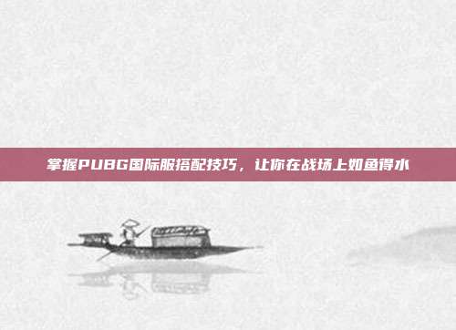 掌握PUBG国际服搭配技巧,让你在战场上如鱼得水