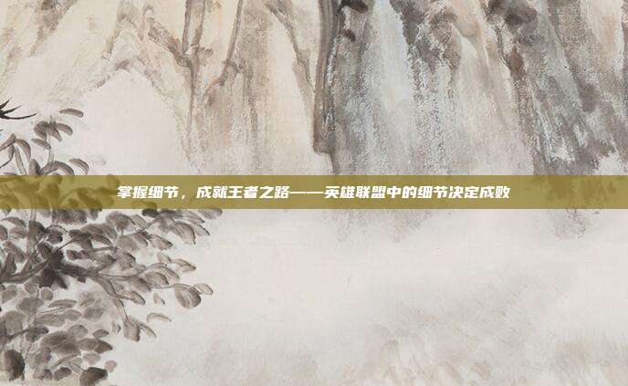 掌握细节,成就王者之路——英雄联盟中的细节决定成败