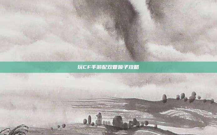 玩CF手游配双管喷子攻略